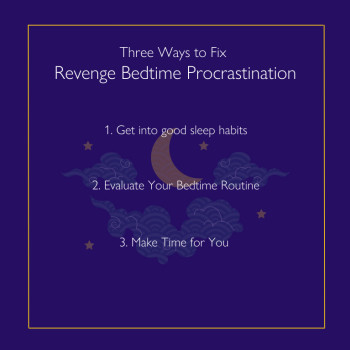3 Ways To Fix Revenge Bedtime Procrastination: 1) get into good sleep habits; 2) evaluate your bedtime routine; 3) make time for you.