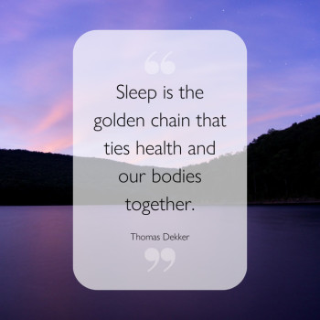 Sleep is the golden chain that ties health and our bodies together. -Thomas Dekker